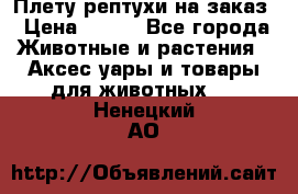 Плету рептухи на заказ › Цена ­ 450 - Все города Животные и растения » Аксесcуары и товары для животных   . Ненецкий АО